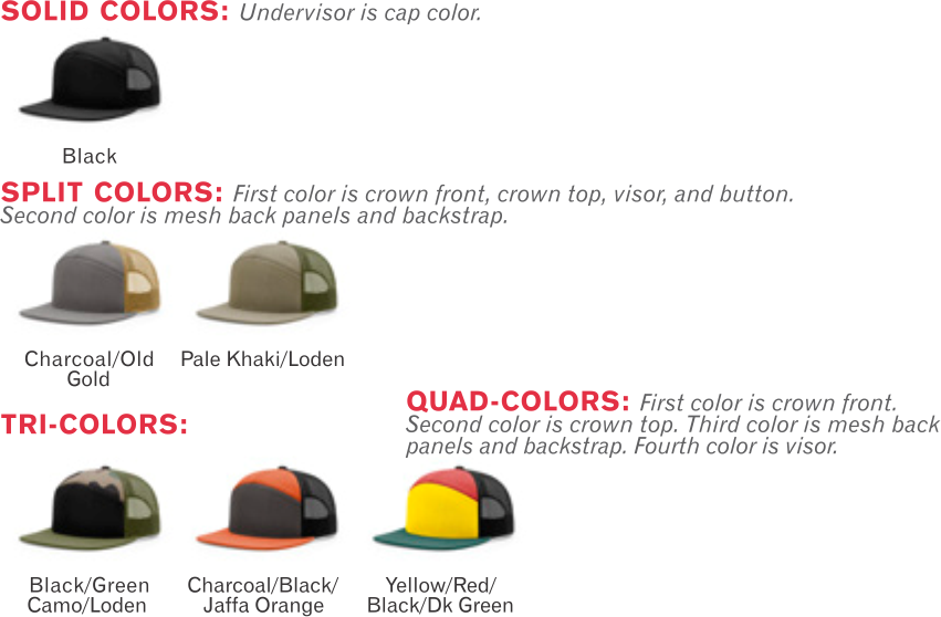 958 7 Panel Twill Trucker Mesh Adjustable Hat by Richardson Cap  Shape: 7 Panel Structured - Fabric: Cotton Twill/Nylon Mesh, Visor: Flat - Sweatband: Cotton - Fit: Adjustable Plastic Snapback.  Colors: Black, Charcoal/Old Gold, Pale Khaki/Loden, Black/Green Camo/Loden, Charcoal/Black/Jaffa Orange, Yellow/Red/Black/Dark Green.